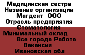 Медицинская сестра › Название организации ­ Магдент, ООО › Отрасль предприятия ­ Стоматология › Минимальный оклад ­ 20 000 - Все города Работа » Вакансии   . Ивановская обл.